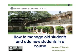 How to manage old students
and add new students in a
course
How to manage old students
and add new students in a
course Ramesh C Sharma
15 January 2020
 