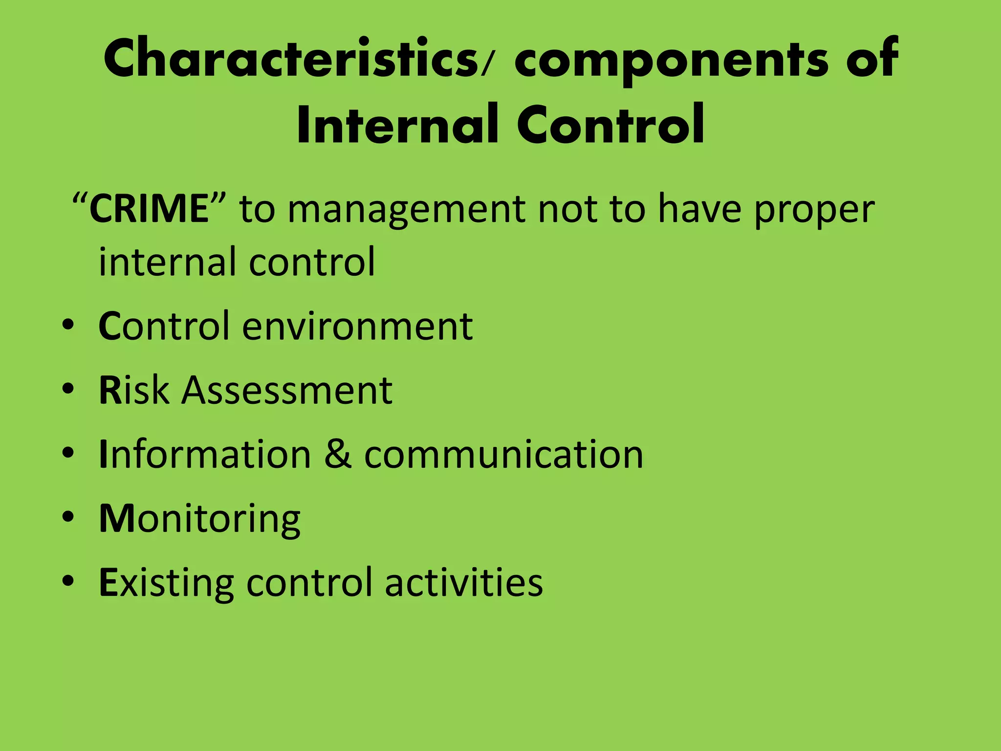 Characteristics/ components of
Internal Control
“CRIME” to management not to have proper
internal control
• Control environment
• Risk Assessment
• Information & communication
• Monitoring
• Existing control activities
 