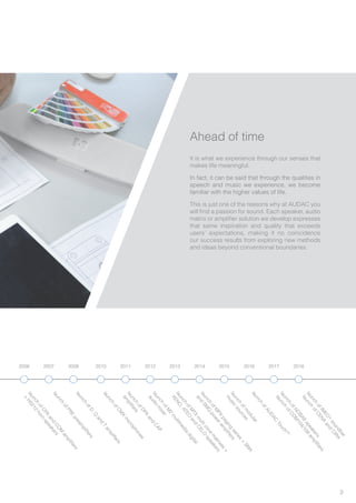 3
Ahead of time
It is what we experience through our senses that
makes life meaningful.
In fact, it can be said that through the qualities in
speech and music we experience, we become
familiar with the higher values of life.
This is just one of the reasons why at AUDAC you
will find a passion for sound. Each speaker, audio
matrix or amplifier solution we develop expresses
that same inspiration and quality that exceeds
users’ expectations, making it no coincidence
our success results from exploring new methods
and ideas beyond conventional boundaries.
launch
ofCPA
and
CO
M
am
plifiers
+
HS212
horn
speakerslaunch
ofPRE
pream
plifiers
launch
ofD,Q
and
T
am
plifiers
launch
ofCM
X
m
icrophones
launch
ofDPA
and
CAP
am
plifiers
launch
ofM
2
m
ultim
edia
digital
audio
m
ixer
launch
ofM
PX
paging
series
+
SM
A
and
SM
Q
poweram
plifierslaunch
ofm
odular
m
usic
sources
launch
ofAUDAC
Touch
TM
launch
ofNO
BA8
speakers
launch
ofCO
M
104/108
am
plifiers
launch
ofM
TX
m
ultizone
m
atrixes
+
XENO
,ATEO
and
CELO
speakers
2006 2007 2008 2010 2011 2012 2013 2014 2015 2016 2017 2018
launch
ofIM
EO
1
soundbar
launch
ofCENA
and
CIRA
 