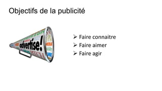 Objectifs de la publicité
 Faire connaitre
 Faire aimer
 Faire agir
 