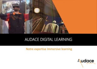 Notre expertise Immersive learning
AUDACE DIGITAL LEARNING
 