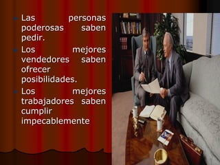 Las         personas
poderosas      saben
pedir.
Los          mejores
vendedores saben
ofrecer
posibilidades.
Los          mejores
trabajadores saben
cumplir
impecablemente
 