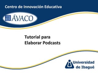 Centro de Innovación Educativa<br />Tutorial para Elaborar Podcasts<br />