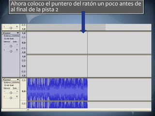 Ahora coloco el puntero del ratón un poco antes de al final de la pista 2