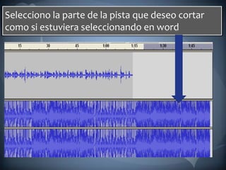 Selecciono la parte de la pista que deseo cortar como si estuviera seleccionando en word