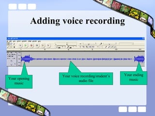 Adding voice recording Your opening music Your ending music Your voice recording/student’s audio file 