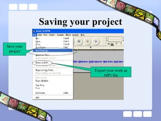 Saving your project Save your project Export your work as MP3 file 