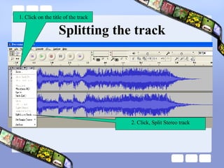 Splitting the track 1. Click on the title of the track 2. Click, Split Stereo track 