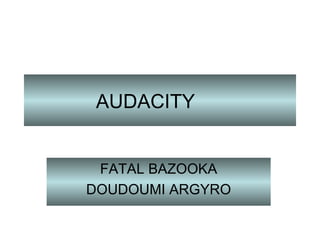 AUDACITY FATAL BAZOOKA DOUDOUMI ARGYRO 