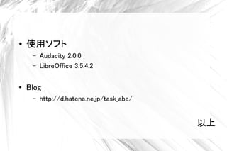    ʹåե
     C   Audacity 2.0.0
     C   LibreOffice 3.5.4.2


    Blog
     C   http://d.hatena.ne.jp/task_abe/


                                           
 