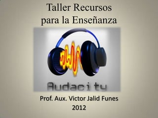 Taller Recursos
para la Enseñanza




Prof. Aux. Victor Jalid Funes
            2012
                                1
 
