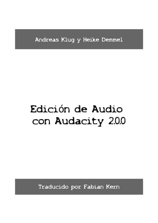Andreas Klug y Heike Demmel




Edición de Audio
con Audacity 2.0.0




 Traducido por Fabian Kern
 