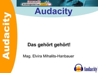 Audacity Das gehört gehört! Mag. Elvira Mihalits-Hanbauer  