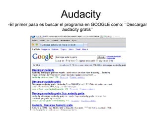 Audacity -El primer paso es buscar el programa en GOOGLE como: ‘‘Descargar audacity gratis’’ 