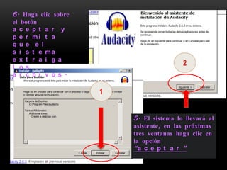 6. Haga clic sobre
el botón
a c e p t a r y
p e r mi t a
q u e e l
s i s t e ma
e x t r a i g a
l o s
                                         2
a r c h i v o s .

                     1


                         5. El sistema lo llevará al
                         asistente, en las próximas
                         tres ventanas haga clic en
                         la opción
                         “a c e p t a r ”
 