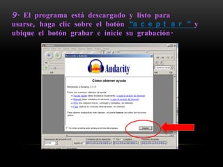 9. El programa está descargado y listo para
usarse, haga clic sobre el botón “a c e p t a r ” y
ubique el botón grabar e inicie su grabación.
 