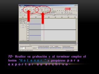 10. Realice su grabación y al terminar emplee el
botón “d e t e n e r ” y prepárese p a r a
e x p o r t a r s u a r c h i v o .
 