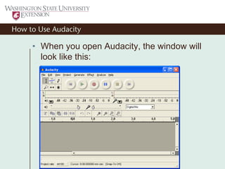 How to Use Audacity
• When you open Audacity, the window will
look like this:
 