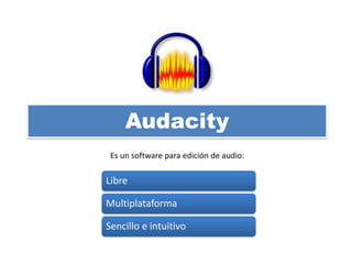 Audacity
Libre
Multiplataforma
Sencillo e intuitivo
Es un software para edición de audio:
 