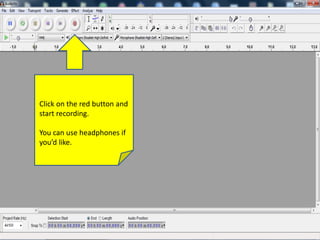 Click on the red button and
start recording.
You can use headphones if
you’d like.
 
