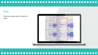 Filtros.
Con estos, podrás variar y mejorar tu
audio.
 
