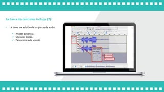 La barra de controles incluye (7):
• La barra de edición de las pistas de audio.
 Añadir ganancia.
 Silenciar pistas.
 Panorámica de sonido.
 