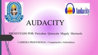 PRESENTADO POR: Paricahua Quisocala Magaly Marianela
AUDACITY
CARRERA PROFESIONAL: Computación e Informática
 