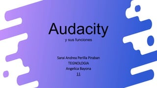 Audacity
y sus funciones
Sarai Andrea Perilla Piraban
TEGNOLOGIA
Angelica Bayona
11
 
