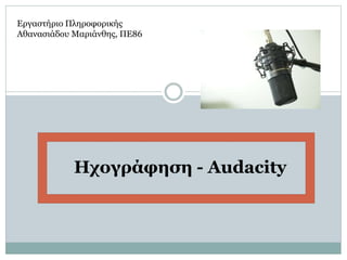 Ηχογράφηση - Audacity
Εργαστήριο Πληροφορικής
Αθανασιάδου Μαριάνθης, ΠΕ86
 