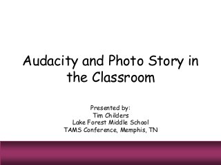 Audacity and Photo Story in
the Classroom
Presented by:
Tim Childers
Lake Forest Middle School
TAMS Conference, Memphis, TN
 