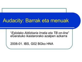Audacity: Barrak eta menuak “ Eslolako Aldizkaria Irratia eta TB on-line ” eGaratuko ikastarorako azalpen azkarra 2008-01. IBS, G02 BGko HNA 