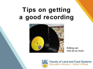 Tips on getting a good recording Editing can  only do so much 