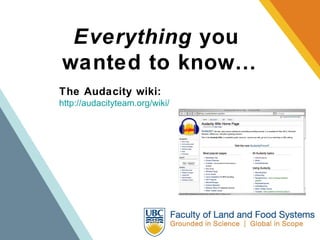 Everything  you  wanted to know… The Audacity wiki: http://audacityteam.org/wiki/ 