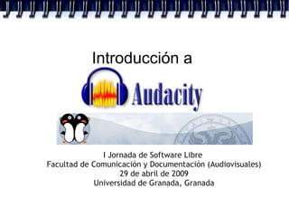 Introducción a
I Jornada de Software Libre
Facultad de Comunicación y Documentación (Audiovisuales)
29 de abril de 2009
Universidad de Granada, Granada
 