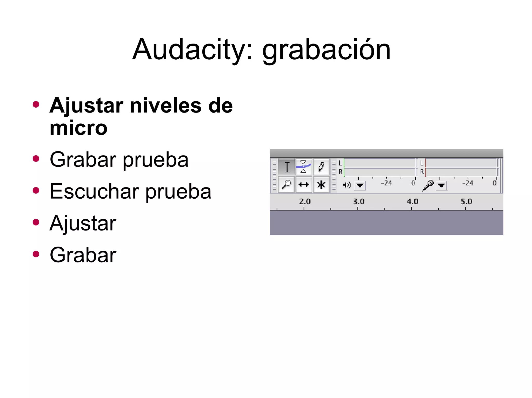 Audacity: grabación Ajustar niveles de micro Grabar prueba Escuchar prueba Ajustar Grabar 