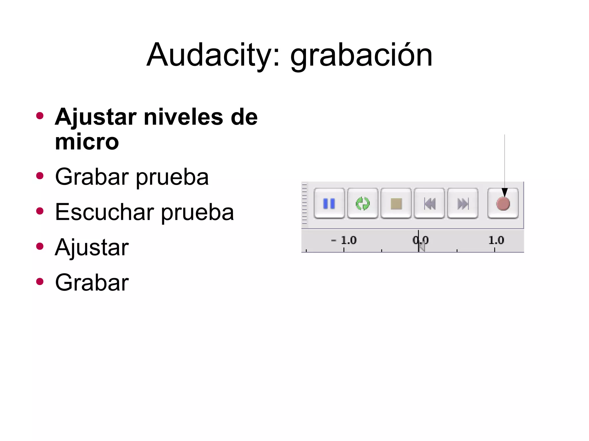 Audacity: grabación Ajustar niveles de micro Grabar prueba Escuchar prueba Ajustar Grabar 