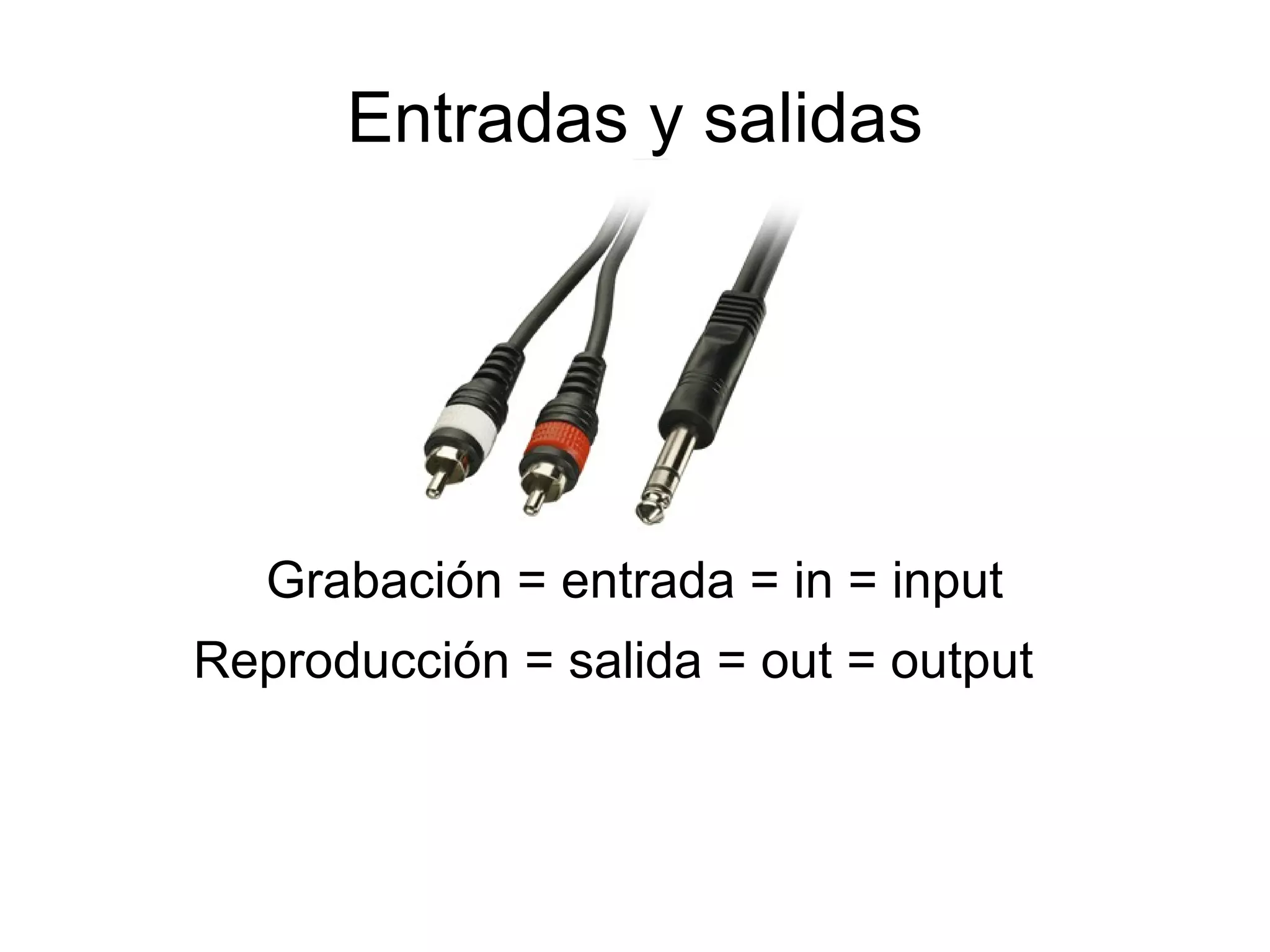 Entradas y salidas Grabación = entrada = in = input Reproducción = salida = out = output  