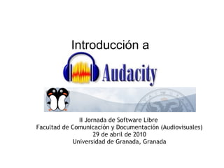 Introducción a  II Jornada de Software Libre  Facultad de Comunicación y Documentación (Audiovisuales) 29 de abril de 2010 Universidad de Granada, Granada 