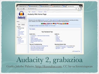 Audacity 2, grabazioa
Gorka Jakobe Palazio, http://ikasnabar.com, CC by-sa lizentziapean
 