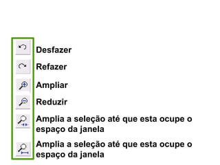 Barra de Ferramentas Editar
Desfazer
Refazer
Ampliar
Reduzir
Amplia a seleção até que esta ocupe o
espaço da janela
Amplia a seleção até que esta ocupe o
espaço da janela
 