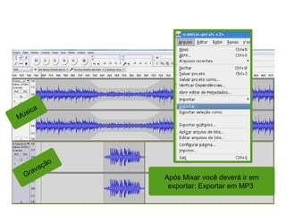 Montando um vinheta para
rádio
Após Mixar você deverá ir em
exportar: Exportar em MP3
Música
Gravação
 