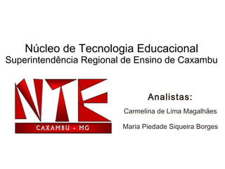 Editado por:
Analistas:
Carmelina de Lima Magalhães
Maria Piedade Siqueira Borges
Núcleo de Tecnologia Educacional
Superintendência Regional de Ensino de Caxambu
 