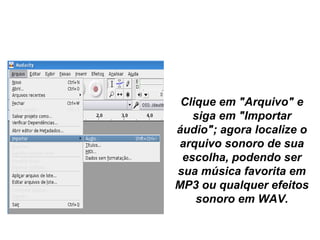 INICIAR UM PROJETO
Clique em "Arquivo" e 
siga em "Importar 
áudio"; agora localize o 
arquivo sonoro de sua 
escolha, podendo ser 
sua música favorita em 
MP3 ou qualquer efeitos 
sonoro em WAV.
 