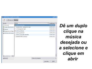 INICIAR UM PROJETO
Dê um duplo 
clique na 
música 
desejada ou 
a selecione e 
clique em 
abrir 
 
