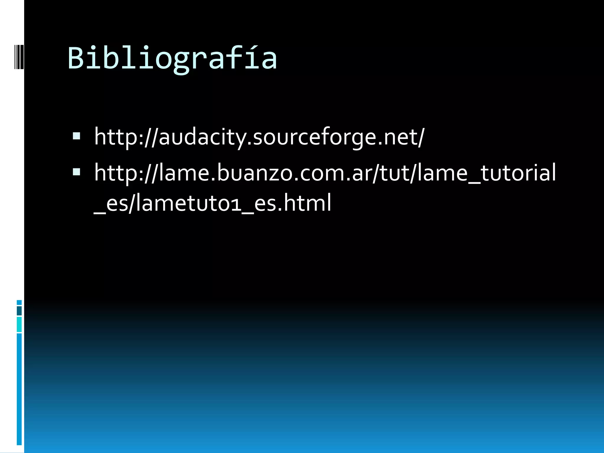 Bibliografía http://audacity.sourceforge.net/http://lame.buanzo.com.ar/tut/lame_tutorial_es/lametut01_es.html