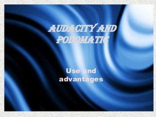 Audacity and
PODOMATIC
Use and
advantages
 