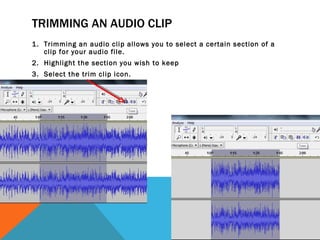 TRIMMING AN AUDIO CLIP
1. Trimming an audio clip allows you to select a certain section of a
   clip for your audio file.
2. Highlight the section you wish to keep
3. Select the trim clip icon.
 