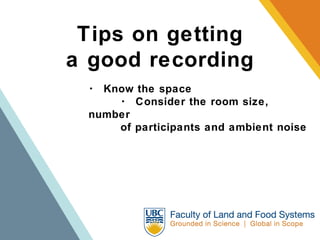Tips on getting a good recording ･  Know the space ･  Consider the room size, number  of participants and ambient noise 