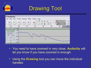 Drawing Tool You need to have zoomed in very close.  Audacity  will let you know if you have zoomed in enough. Using the  Drawing  tool you can move the individual handles 