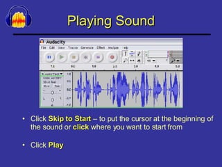 Playing Sound Click  Skip to Start  – to put the cursor at the beginning of the sound or  click  where you want to start from Click  Play 